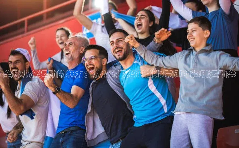 全球小众运动的魅力：从极限飞盘到跳绳竞速的趣味运动会