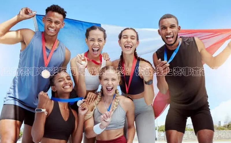 运动赛事精彩瞬间与成绩一览：你的线上赛事查询通道