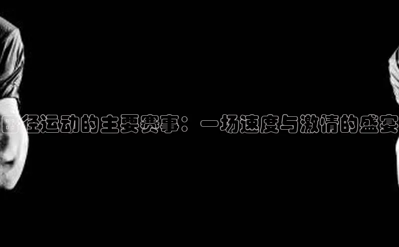 田径运动的主要赛事：一场速度与激情的盛宴