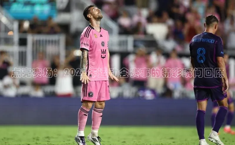 点亮赛场：2023年运动会赛事的精彩瞬间回顾
