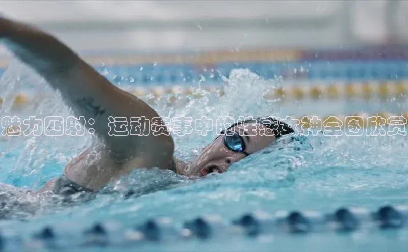 魅力四射：运动赛事中的性感女神全图欣赏