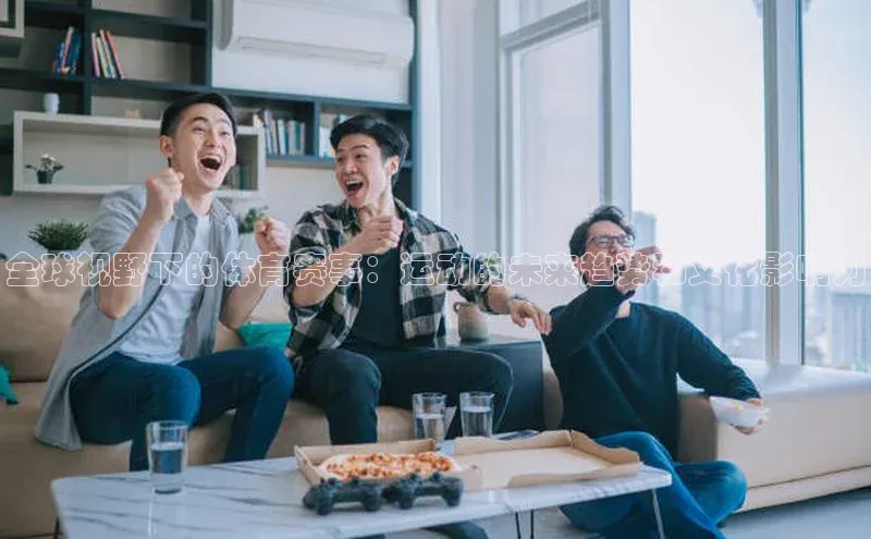全球视野下的体育赛事：运动的未来趋势和文化影响力