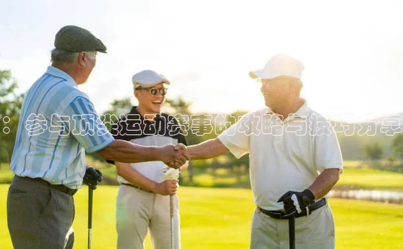 ：参与顶尖运动赛事的攻略与技巧分享